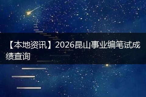 【本地资讯】2026昆山事业编笔试成绩查询