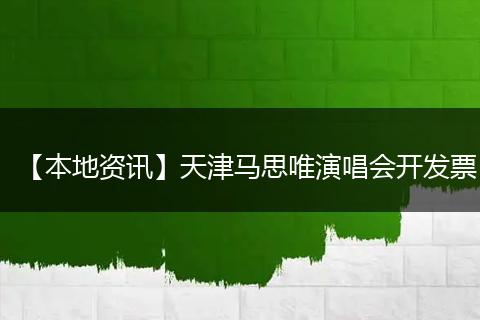 【本地资讯】天津马思唯演唱会开发票