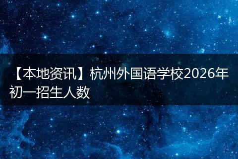 【本地资讯】杭州外国语学校2026年初一招生人数
