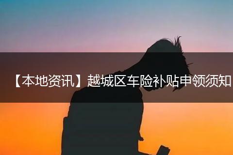 【本地资讯】越城区车险补贴申领须知
