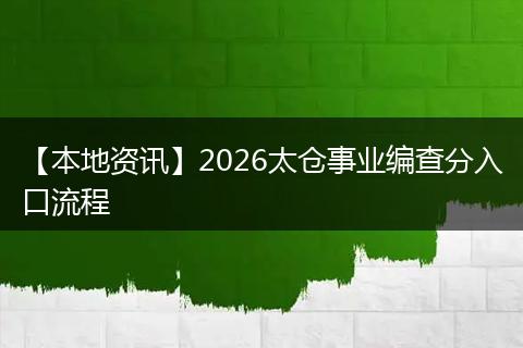【本地资讯】2026太仓事业编查分入口流程
