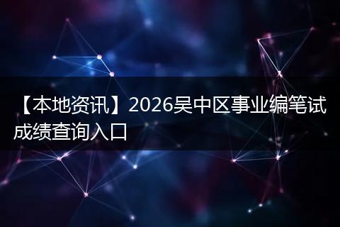 【本地资讯】2026吴中区事业编笔试成绩查询入口