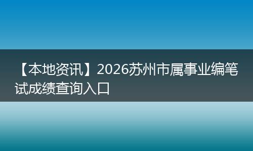 【本地资讯】2026苏州市属事业编笔试成绩查询入口