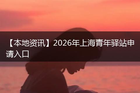 【本地资讯】2026年上海青年驿站申请入口