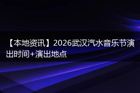 【本地资讯】2026武汉汽水音乐节演出时间+演出地点
