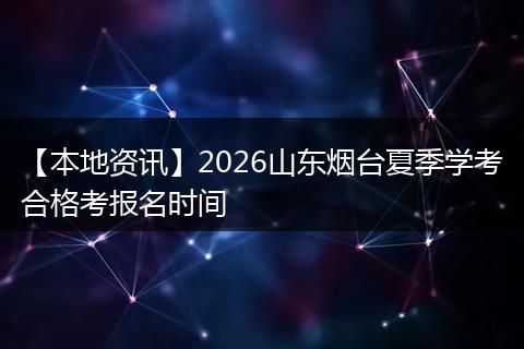 【本地资讯】2026山东烟台夏季学考合格考报名时间