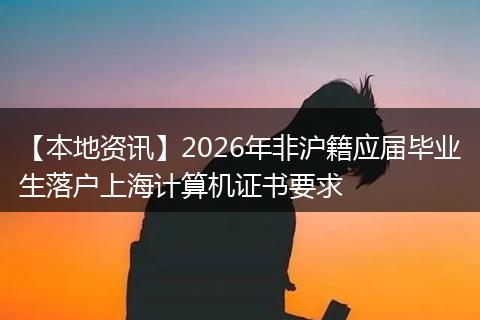 【本地资讯】2026年非沪籍应届毕业生落户上海计算机证书要求