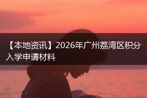 【本地资讯】2026年广州荔湾区积分入学申请材料