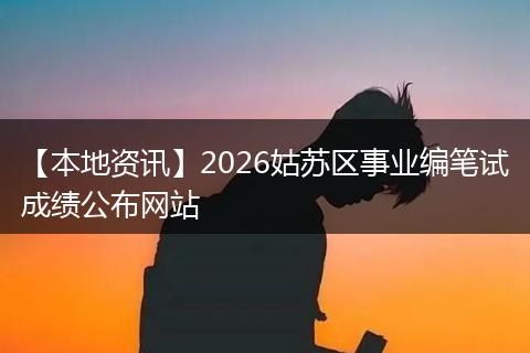 【本地资讯】2026姑苏区事业编笔试成绩公布网站