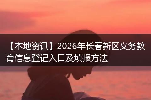 【本地资讯】2026年长春新区义务教育信息登记入口及填报方法