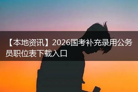 【本地资讯】2026国考补充录用公务员职位表下载入口