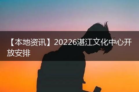 【本地资讯】20226湛江文化中心开放安排