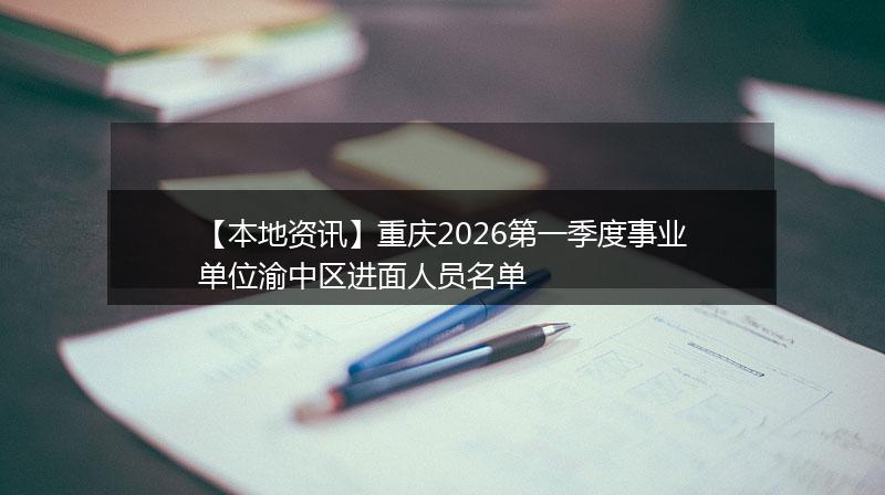 【本地资讯】重庆2026第一季度事业单位渝中区进面人员名单