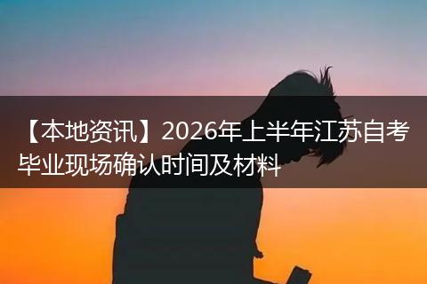 【本地资讯】2026年上半年江苏自考毕业现场确认时间及材料
