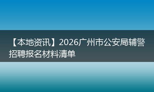 【本地资讯】2026广州市公安局辅警招聘报名材料清单
