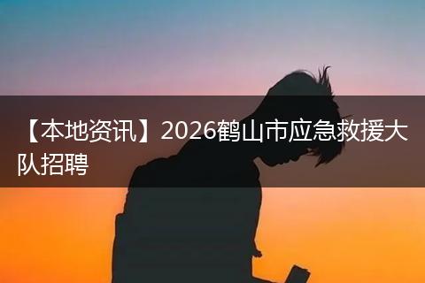 【本地资讯】2026鹤山市应急救援大队招聘