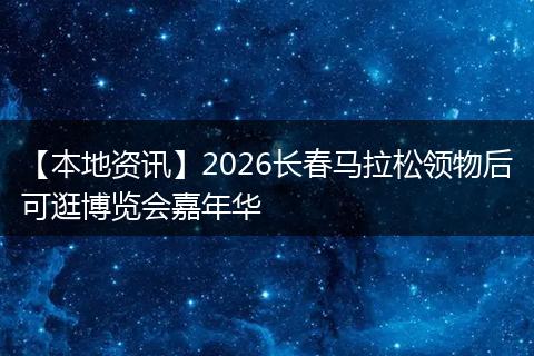 【本地资讯】2026长春马拉松领物后可逛博览会嘉年华