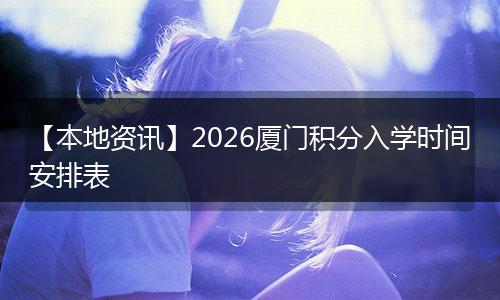 【本地资讯】2026厦门积分入学时间安排表