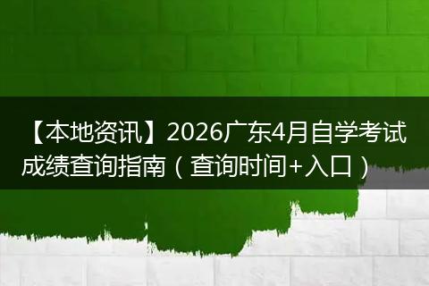 【本地资讯】2026广东4月自学考试成绩查询指南（查询时间+入口）