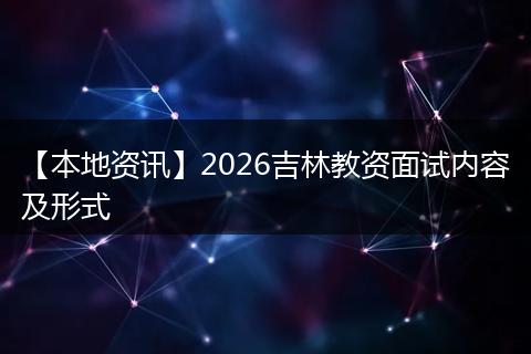 【本地资讯】2026吉林教资面试内容及形式