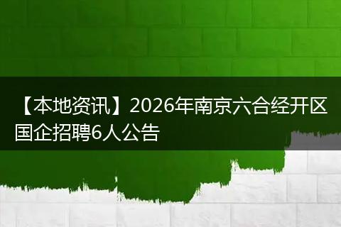 【本地资讯】2026年南京六合经开区国企招聘6人公告