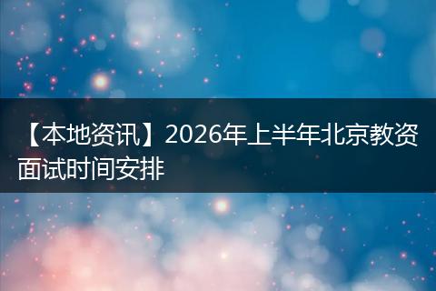 【本地资讯】2026年上半年北京教资面试时间安排