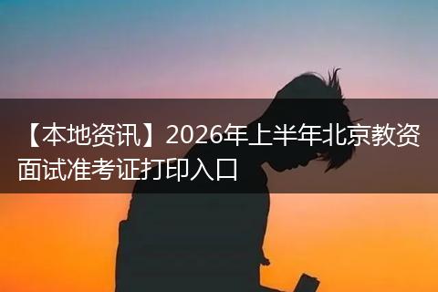【本地资讯】2026年上半年北京教资面试准考证打印入口