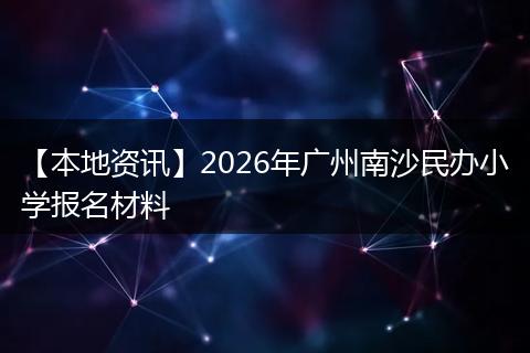 【本地资讯】2026年广州南沙民办小学报名材料