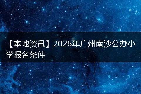 【本地资讯】2026年广州南沙公办小学报名条件
