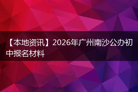 【本地资讯】2026年广州南沙公办初中报名材料