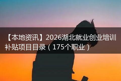 【本地资讯】2026湖北就业创业培训补贴项目目录（175个职业）