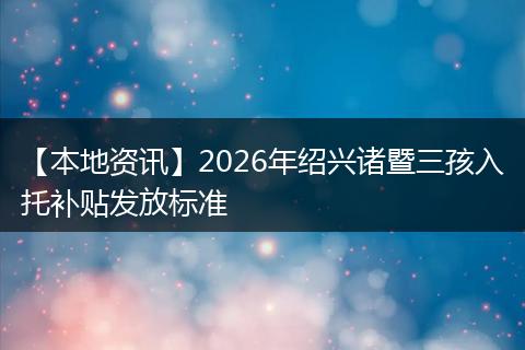 【本地资讯】2026年绍兴诸暨三孩入托补贴发放标准