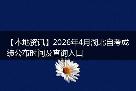【本地资讯】2026年4月湖北自考成绩公布时间及查询入口