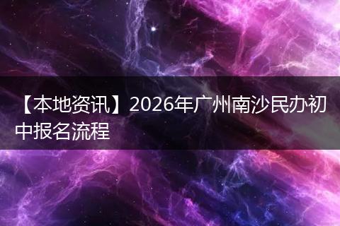【本地资讯】2026年广州南沙民办初中报名流程