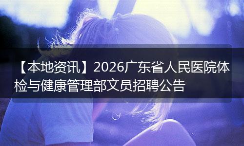 【本地资讯】2026广东省人民医院体检与健康管理部文员招聘公告
