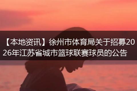 【本地资讯】徐州市体育局关于招募2026年江苏省城市篮球联赛球员的公告
