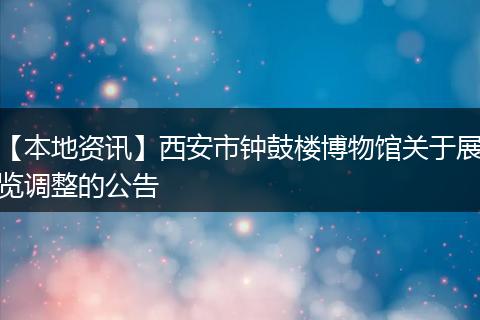 【本地资讯】西安市钟鼓楼博物馆关于展览调整的公告