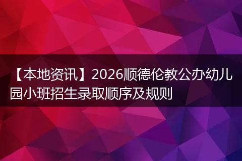 【本地资讯】2026顺德伦教公办幼儿园小班招生录取顺序及规则