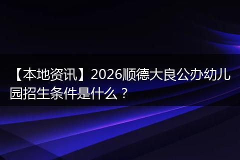 【本地资讯】2026顺德大良公办幼儿园招生条件是什么？