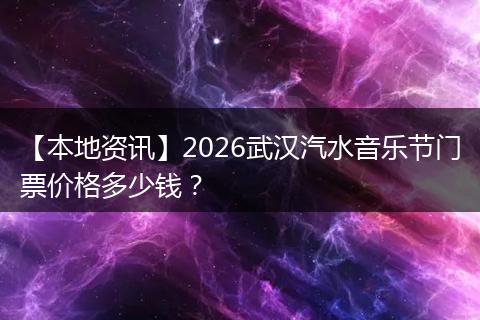 【本地资讯】2026武汉汽水音乐节门票价格多少钱？