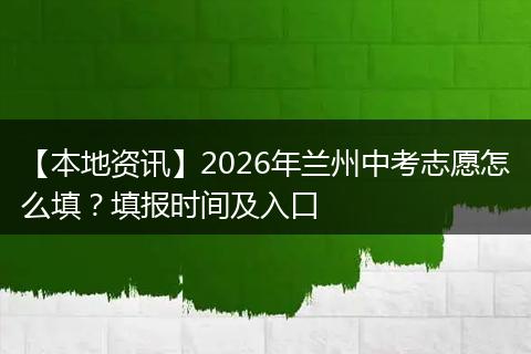 【本地资讯】2026年兰州中考志愿怎么填？填报时间及入口