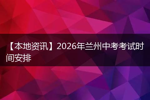 【本地资讯】2026年兰州中考考试时间安排