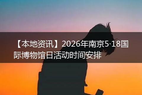 【本地资讯】2026年南京5·18国际博物馆日活动时间安排