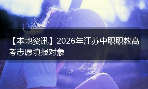 【本地资讯】2026年江苏中职职教高考志愿填报对象