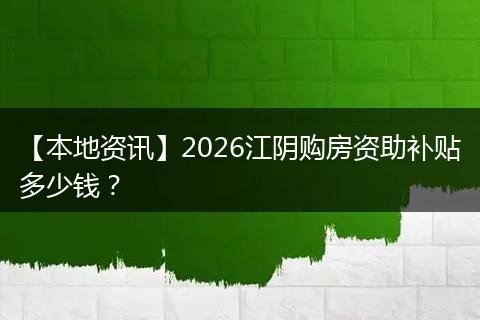 【本地资讯】2026江阴购房资助补贴多少钱？