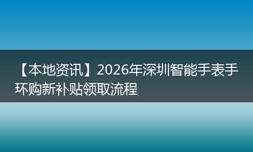 【本地资讯】2026年深圳智能手表手环购新补贴领取流程