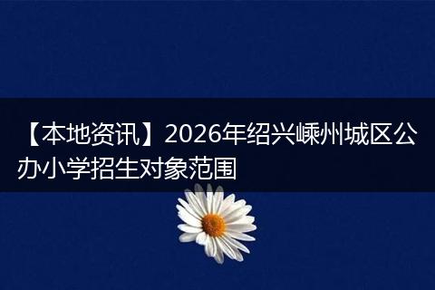 【本地资讯】2026年绍兴嵊州城区公办小学招生对象范围