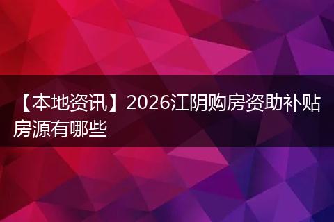 【本地资讯】2026江阴购房资助补贴房源有哪些
