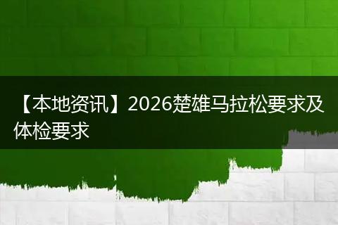 【本地资讯】2026楚雄马拉松要求及体检要求