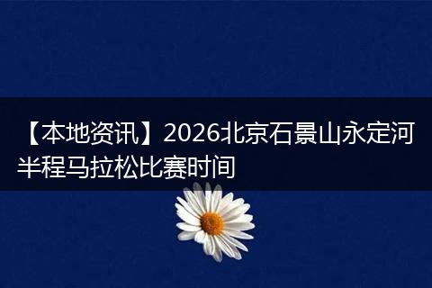 【本地资讯】2026北京石景山永定河半程马拉松比赛时间